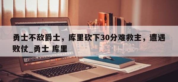 九游娱乐-勇士不敌爵士，库里砍下30分难救主，遭遇败仗_勇士 库里