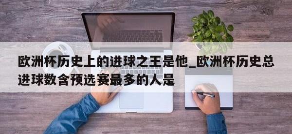 九游娱乐-欧洲杯历史上的进球之王是他_欧洲杯历史总进球数含预选赛最多的人是