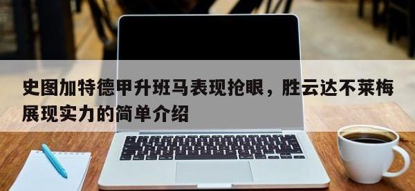 九游娱乐-史图加特德甲升班马表现抢眼，胜云达不莱梅展现实力的简单介绍