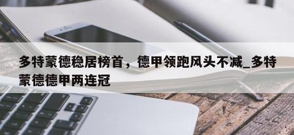 九游娱乐-多特蒙德稳居榜首，德甲领跑风头不减_多特蒙德德甲两连冠