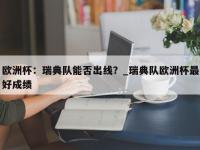 九游娱乐-欧洲杯：瑞典队能否出线？_瑞典队欧洲杯最好成绩