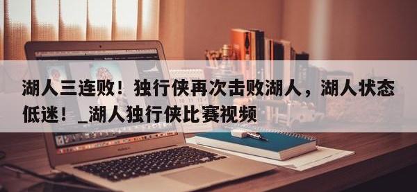 九游娱乐-湖人三连败！独行侠再次击败湖人，湖人状态低迷！_湖人独行侠比赛视频