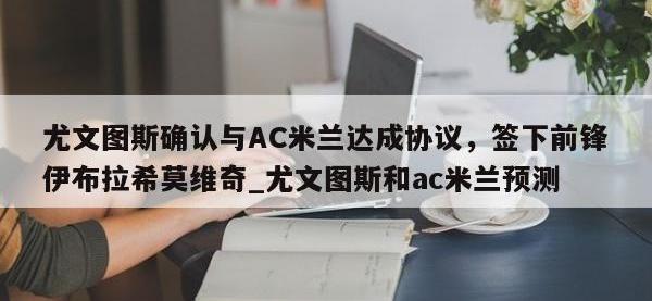 九游娱乐-尤文图斯确认与AC米兰达成协议，签下前锋伊布拉希莫维奇_尤文图斯和ac米兰预测