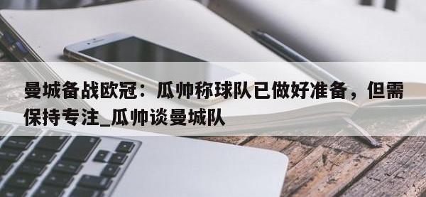 九游娱乐-曼城备战欧冠：瓜帅称球队已做好准备，但需保持专注_瓜帅谈曼城队