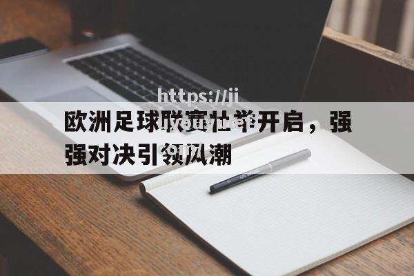 九游娱乐-欧洲足球联赛壮举开启，强强对决引领风潮